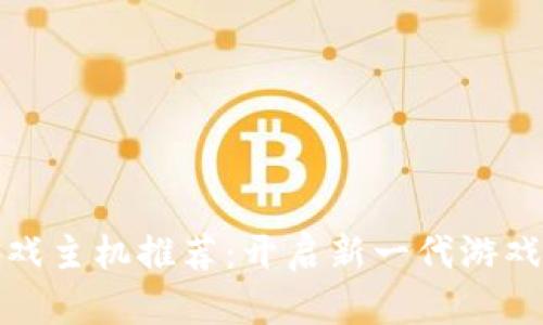 区块链游戏主机推荐:开启新一代游戏娱乐体验