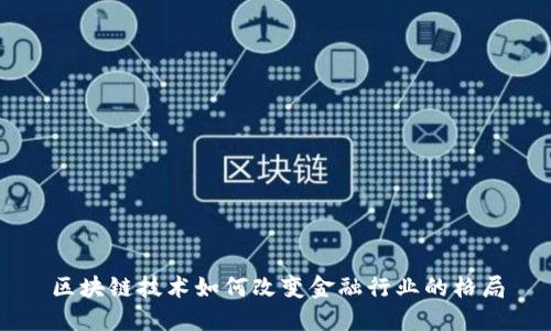 区块链技术如何改变金融行业的格局