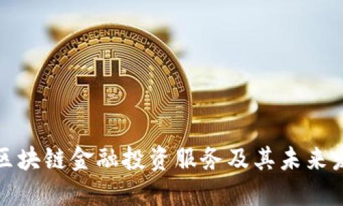 什么是区块链金融投资服务及其未来发展趋势