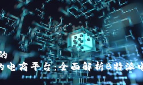 思考一个符合大众和的  
ziaoti如何选择合适的电商平台：全面解析B特派电商平台的优势与特点