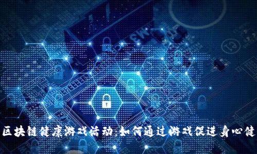 : 区块链健康游戏活动：如何通过游戏促进身心健康