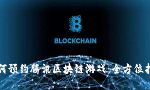 如何预约腾讯区块链游戏：全方位指南