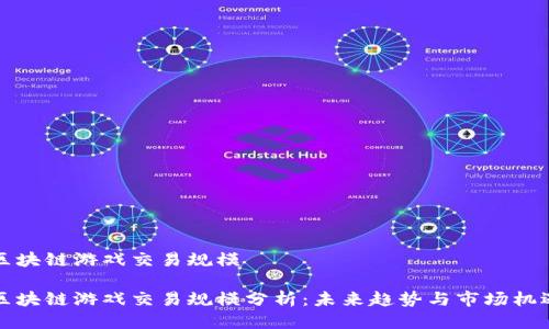 区块链游戏交易规模

区块链游戏交易规模分析：未来趋势与市场机遇