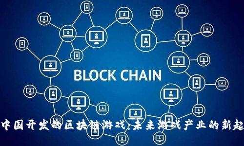 : 中国开发的区块链游戏：未来游戏产业的新起点