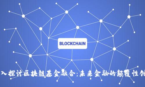 深入探讨区块链基金融合：未来金融的颠覆性创新