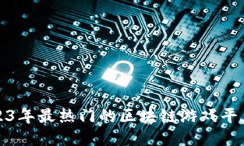 : 2023年最热门的区块链游戏平台推荐