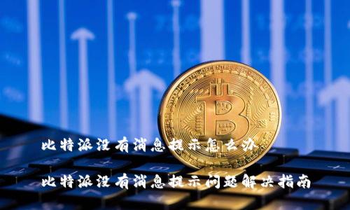 比特派没有消息提示怎么办

比特派没有消息提示问题解决指南