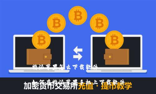 特派苹果怎么下载软件

如何在特派苹果手机上下载软件