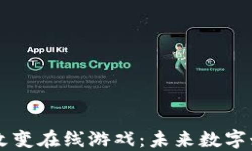 区块链如何改变在线游戏:未来数字娱乐的新纪元