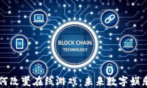 区块链如何改变在线游戏:未来数字娱乐的新纪元