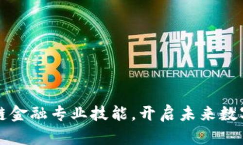 掌握区块链金融专业技能，开启未来数字经济之路