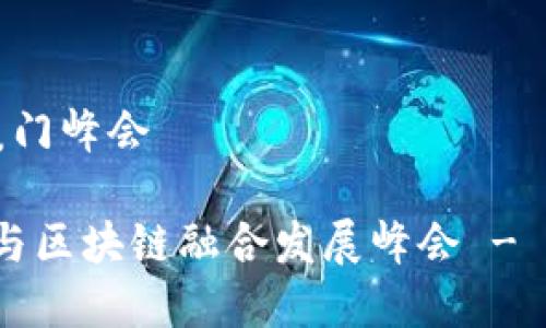 供应链金融区块链厦门峰会
2023年供应链金融与区块链融合发展峰会 - 探索厦门的金融未来