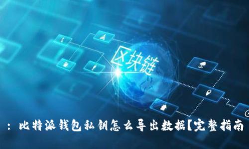 : 比特派钱包私钥怎么导出数据？完整指南