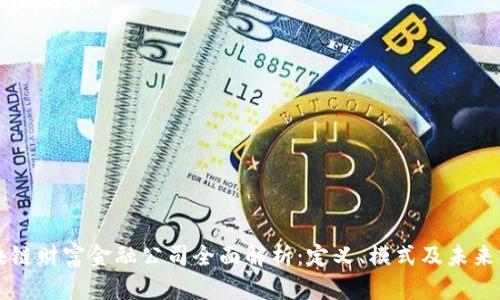 区块链财富金融公司全面解析:定义、模式及未来前景