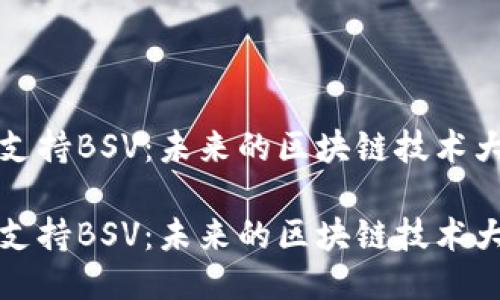 特派支持BSV：未来的区块链技术大趋势

特派支持BSV：未来的区块链技术大趋势