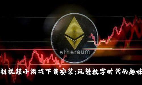 区块链视频小游戏下载安装:玩转数字时代的趣味游戏