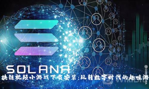 区块链视频小游戏下载安装:玩转数字时代的趣味游戏