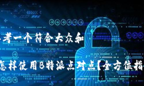思考一个符合大众和

 怎样使用B特派点对点？全方位指南