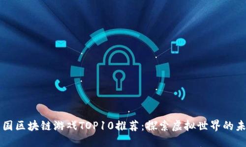 中国区块链游戏TOP10推荐：探索虚拟世界的未来