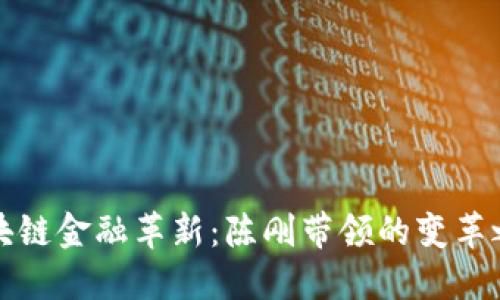 区块链金融革新：陈刚带领的变革之路