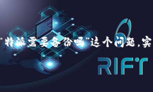 特派是一个常用于团队协作和项目管理的工具，许多人在使用的时候会考虑数据的安全性和稳定性。因此，关于“特派需要备份吗”这个问题，实际上是涉及到一系列数据管理和安全性的问题。接下来，我将带你深入探讨这个问题，并给出相关的建议和思考。

特派数据备份的重要性与方法