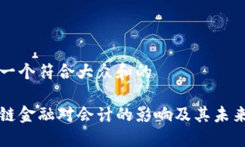思考一个符合大众和的
区块链金融对会计的影响及其未来发展