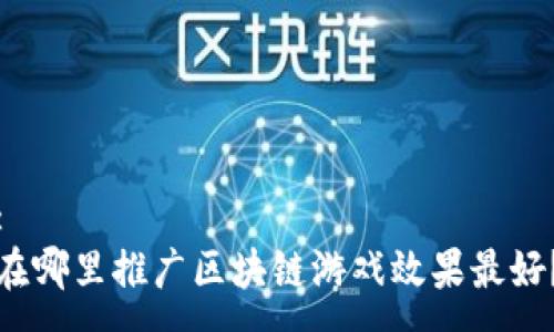 :
在哪里推广区块链游戏效果最好?