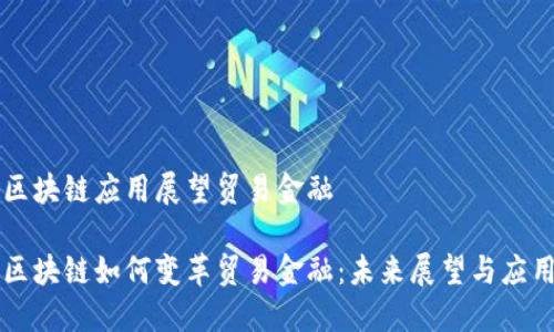 区块链应用展望贸易金融

区块链如何变革贸易金融：未来展望与应用