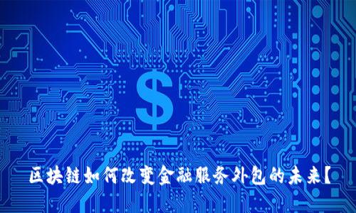 区块链如何改变金融服务外包的未来？