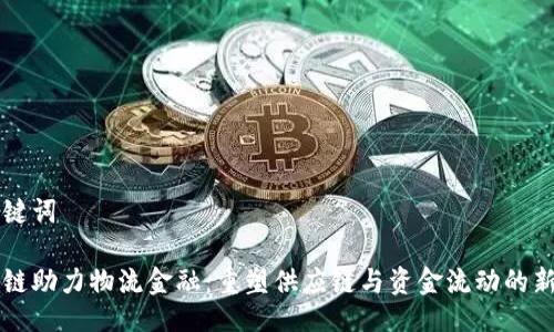 与关键词
区块链助力物流金融:重塑供应链与资金流动的新模式
