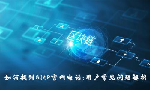 如何找到BitP官网电话：用户常见问题解析