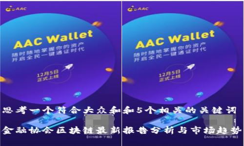 思考一个符合大众和和5个相关的关键词
金融协会区块链最新报告分析与市场趋势
