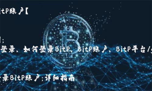 faq
如何登录BitP账户？
/faq

相关关键词：
BitP, BitP登录, 如何登录BitP, BitP账户, BitP平台/guanjianci


如何顺利登录BitP账户：详细指南