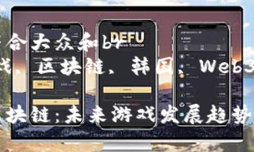 思考一个符合大众和br
关键字:游戏, 区块链, 韩国, Web3, NFT
韩国游戏区块链:未来游戏发展趋势的综合分析