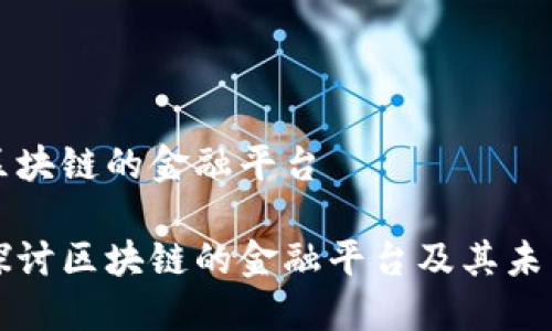 关于区块链的金融平台
深入探讨区块链的金融平台及其未来发展