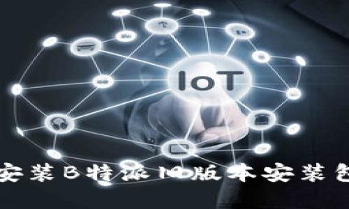 如何下载和安装B特派旧版本安装包的详细指南