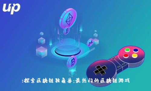 :探索区块链独角兽:最热门的区块链游戏