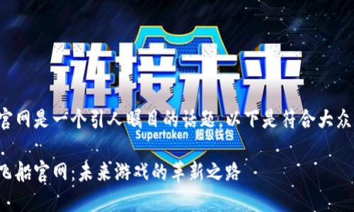 区块链游戏飞船官网是一个引人瞩目的话题。以下是符合大众和和相关关键词:
探索区块链游戏飞船官网:未来游戏的革新之路