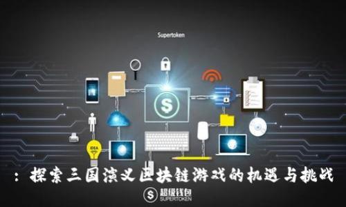 : 探索三国演义区块链游戏的机遇与挑战
