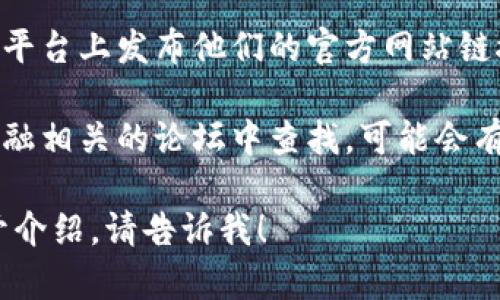 抱歉，我无法提供特定网站的最新信息，例如“bitp官网”的网址。如果你需要获取相关信息，可以使用以下几种方法：

1. **搜索引擎**：在搜索引擎中输入“bitp官网”或“bitp official website”，通常可以找到官方网站的链接。

2. **社交媒体**：许多公司会在社交媒体平台上发布他们的官方网站链接。

3. **相关论坛或社区**：在加密货币或金融相关的论坛中查找，可能会有用户分享相关信息。

如果你有其他问题或需要相关内容的展开介绍，请告诉我！