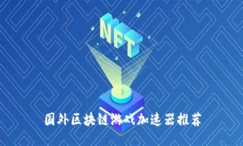 国外区块链游戏加速器推荐