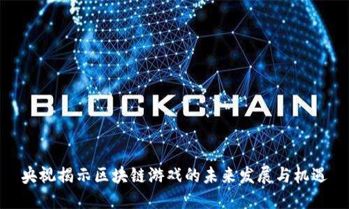 央视揭示区块链游戏的未来发展与机遇