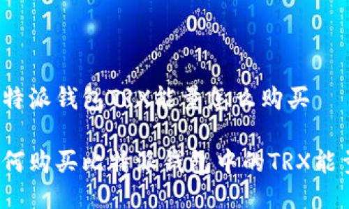 比特派钱包TRX能量怎么购买

如何购买比特派钱包中的TRX能量？