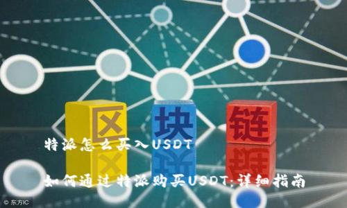 特派怎么买入USDT

如何通过特派购买USDT：详细指南
