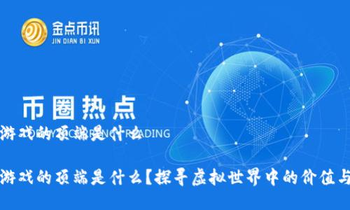 区块链游戏的顶端是什么
区块链游戏的顶端是什么?探寻虚拟世界中的价值与可能性