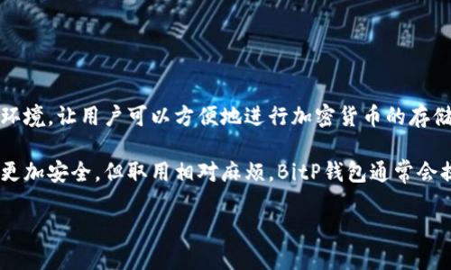 BitP钱包是一种数字货币钱包，专门用于存储、管理和交易加密货币，包括比特币、以太坊等各种数字资产。它提供了一个安全的环境，让用户可以方便地进行加密货币的存储与交易。使用BitP钱包，用户可以轻松地查看自己的资产余额，发送和接收加密货币，还可以参与多种去中心化应用和金融服务。

钱包可以分为热钱包和冷钱包两种类型。热钱包是在线钱包，便于日常交易，但相对容易受到黑客攻击；而冷钱包则是离线存储，更加安全，但取用相对麻烦。BitP钱包通常会提供两种类型的服务，用户可以根据自己的需求选择合适的方式来存储资产。

### 深入了解BitP钱包及其功能