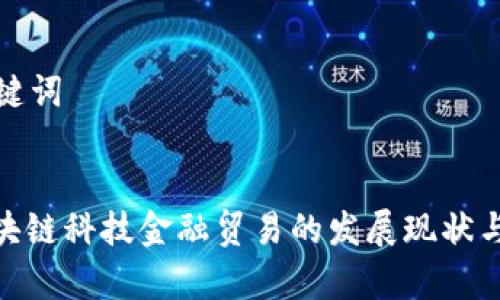 思考和关键词
: 天津区块链科技金融贸易的发展现状与未来趋势