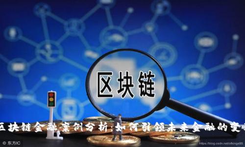 区块链金融案例分析:如何引领未来金融的变革