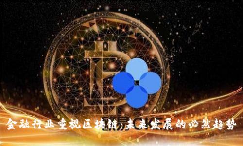 金融行业重视区块链:未来发展的必然趋势