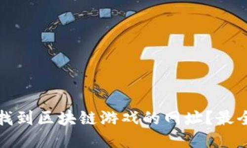 如何找到区块链游戏的网址?最全指南